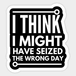 I think i seized the wrong day Sticker